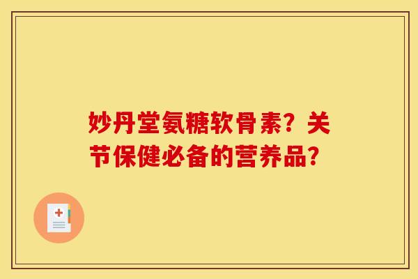妙丹堂氨糖软骨素？关节保健必备的营养品？