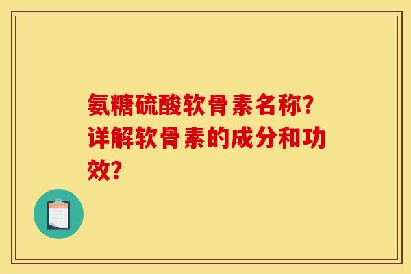 氨糖硫酸软骨素名称？详解软骨素的成分和功效？