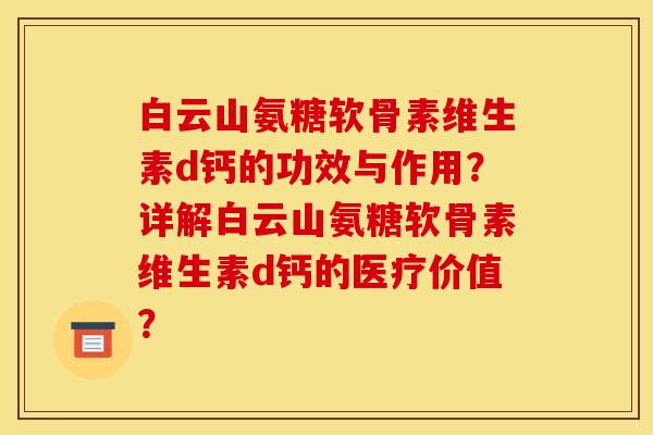 白云山氨糖软骨素维生素d钙的功效与作用？详解白云山氨糖软骨素维生素d钙的医疗价值？-第1张图片-关节骑士