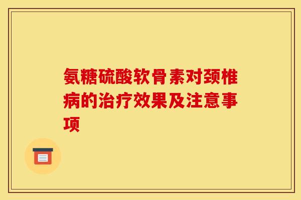 氨糖硫酸软骨素对颈椎病的治疗效果及注意事项