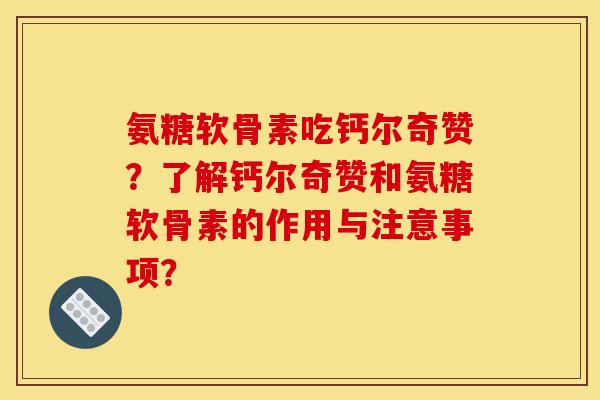 氨糖软骨素吃钙尔奇赞?了解钙尔奇赞和氨糖软骨素的作用与注意事项?-第1张图片-关节骑士 氨糖软骨素吃钙尔奇赞?了解钙尔奇赞和氨糖软骨素的作用与注意事项?-第1张图片-关节骑士