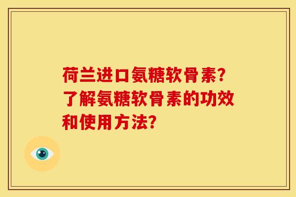 荷兰进口氨糖软骨素?了解氨糖软骨素的功效和使用方法?-第1张图片-关节骑士 荷兰进口氨糖软骨素?了解氨糖软骨素的功效和使用方法?-第1张图片-关节骑士