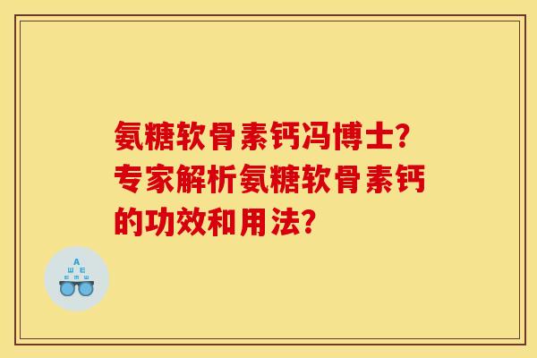 氨糖软骨素钙冯博士？专家解析氨糖软骨素钙的功效和用法？