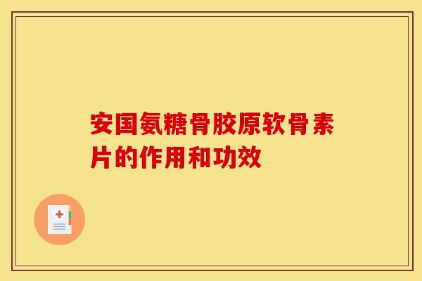 安国氨糖骨胶原软骨素片的作用和功效