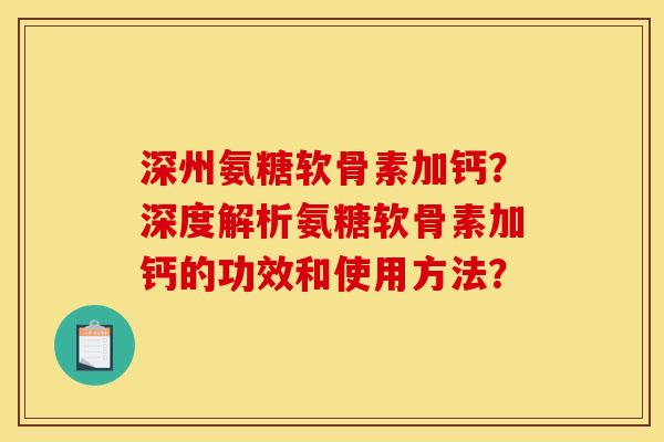 深州氨糖软骨素加钙?深度解析氨糖软骨素加钙的功效和使用方法?-第1张图片-关节骑士 深州氨糖软骨素加钙?深度解析氨糖软骨素加钙的功效和使用方法?-第1张图片-关节骑士