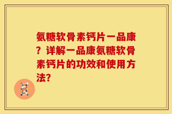 氨糖软骨素钙片一品康？详解一品康氨糖软骨素钙片的功效和使用方法？