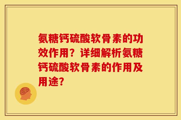 氨糖钙硫酸软骨素的功效作用？详细解析氨糖钙硫酸软骨素的作用及用途？-第1张图片-关节骑士