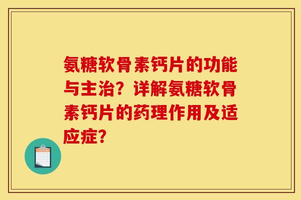 氨糖软骨素钙片的功能与主治？详解氨糖软骨素钙片的药理作用及适应症？