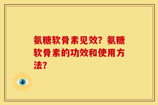 氨糖软骨素见效？氨糖软骨素的功效和使用方法？