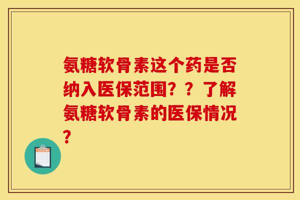 氨糖软骨素这个药是否纳入医保范围？？了解氨糖软骨素的医保情况？