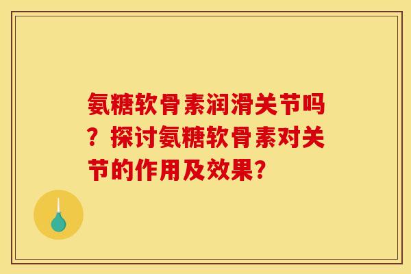氨糖软骨素润滑关节吗?探讨氨糖软骨素对关节的作用及效果?-第1张图片-关节骑士 氨糖软骨素润滑关节吗?探讨氨糖软骨素对关节的作用及效果?-第1张图片-关节骑士
