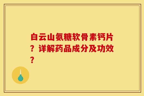 白云山氨糖软骨素钙片？详解药品成分及功效？-第1张图片-关节骑士