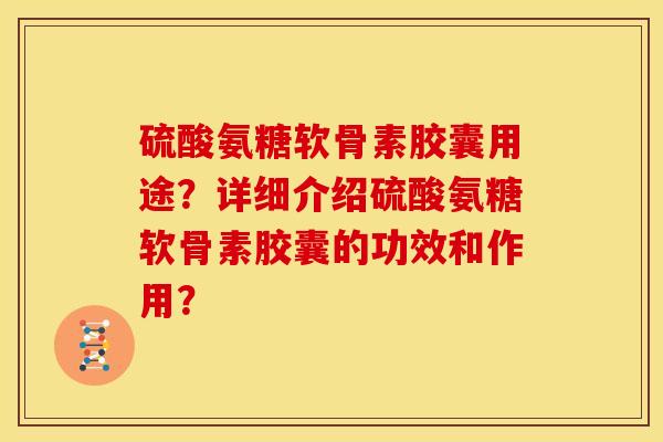 硫酸氨糖软骨素胶囊用途？详细介绍硫酸氨糖软骨素胶囊的功效和作用？-第1张图片-关节骑士