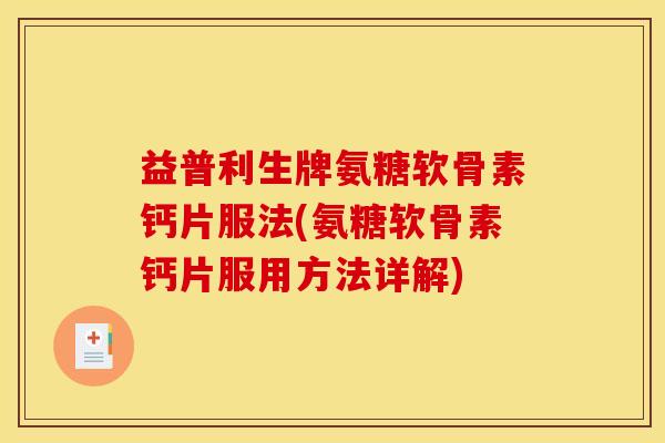 益普利生牌氨糖软骨素钙片服法(氨糖软骨素钙片服用方法详解)