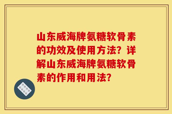 山东威海牌氨糖软骨素的功效及使用方法?详解山东威海牌氨糖软骨素的作用和用法?-第1张图片-关节骑士 山东威海牌氨糖软骨素的功效及使用方法?详解山东威海牌氨糖软骨素的作用和用法?-第1张图片-关节骑士