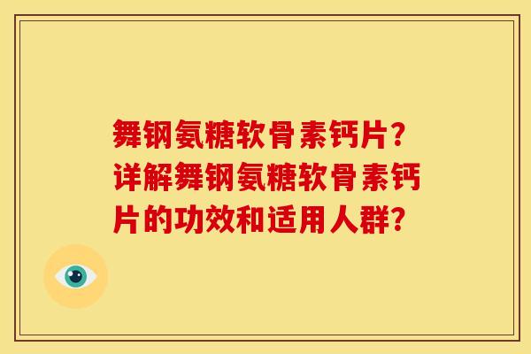 舞钢氨糖软骨素钙片?详解舞钢氨糖软骨素钙片的功效和适用人群?-第1张图片-关节骑士 舞钢氨糖软骨素钙片?详解舞钢氨糖软骨素钙片的功效和适用人群?-第1张图片-关节骑士