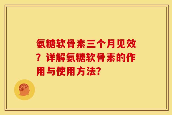 氨糖软骨素三个月见效？详解氨糖软骨素的作用与使用方法？