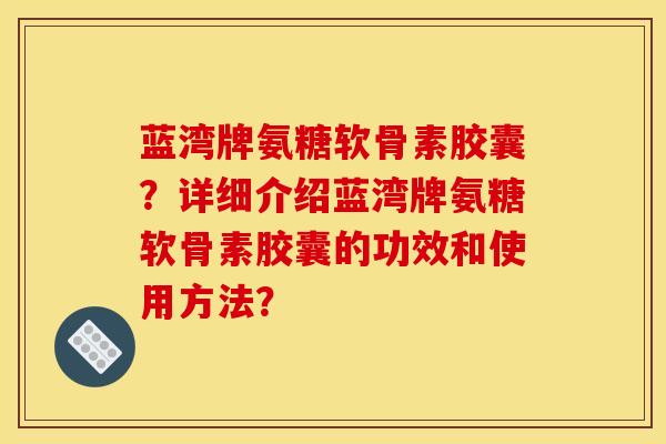 蓝湾牌氨糖软骨素胶囊?详细介绍蓝湾牌氨糖软骨素胶囊的功效和使用方法?-第1张图片-关节骑士 蓝湾牌氨糖软骨素胶囊?详细介绍蓝湾牌氨糖软骨素胶囊的功效和使用方法?-第1张图片-关节骑士