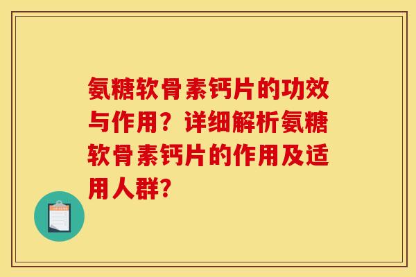 氨糖软骨素钙片的功效与作用?详细解析氨糖软骨素钙片的作用及适用人群?-第1张图片-关节骑士 氨糖软骨素钙片的功效与作用?详细解析氨糖软骨素钙片的作用及适用人群?-第1张图片-关节骑士