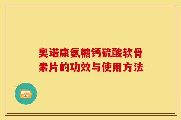 奥诺康氨糖钙硫酸软骨素片的功效与使用方法-第1张图片-关节骑士