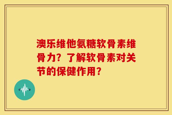 澳乐维他氨糖软骨素维骨力?了解软骨素对关节的保健作用?-第1张图片-关节骑士 澳乐维他氨糖软骨素维骨力?了解软骨素对关节的保健作用?-第1张图片-关节骑士