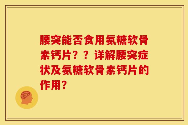 腰突能否食用氨糖软骨素钙片？？详解腰突症状及氨糖软骨素钙片的作用？