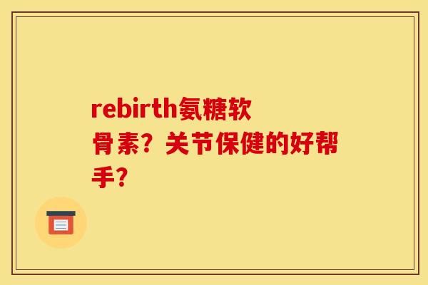 rebirth氨糖软骨素？关节保健的好帮手？