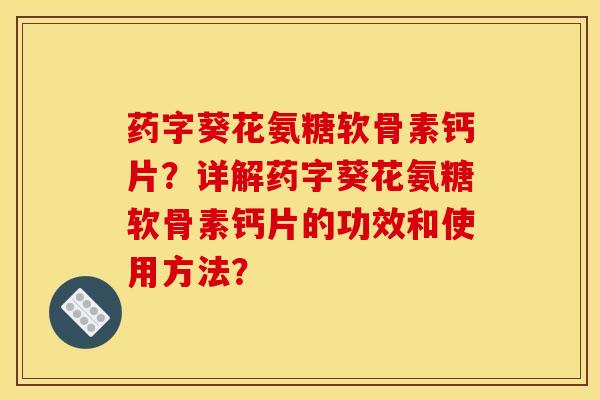 药字葵花氨糖软骨素钙片?详解药字葵花氨糖软骨素钙片的功效和使用方法?-第1张图片-关节骑士 药字葵花氨糖软骨素钙片?详解药字葵花氨糖软骨素钙片的功效和使用方法?-第1张图片-关节骑士