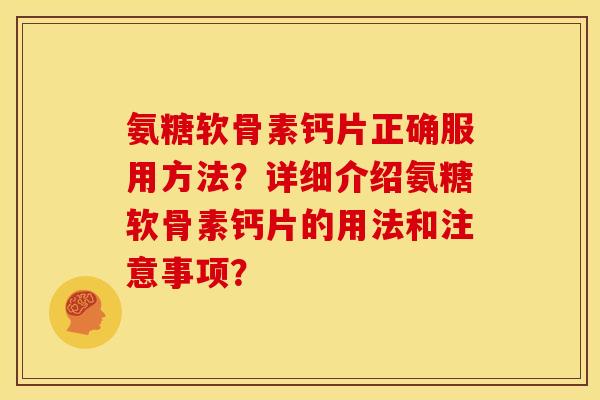 氨糖软骨素钙片正确服用方法？详细介绍氨糖软骨素钙片的用法和注意事项？