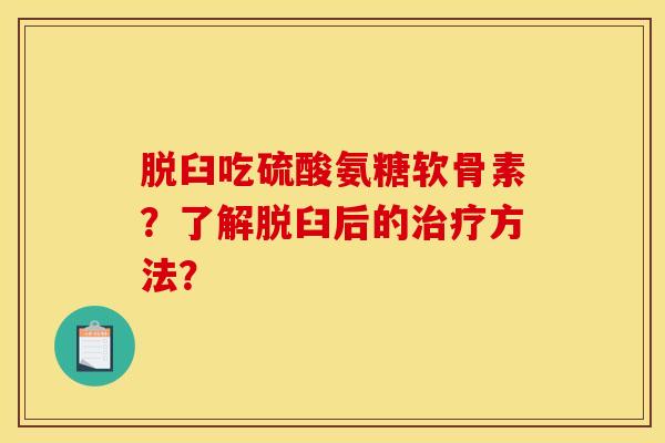 脱臼吃硫酸氨糖软骨素？了解脱臼后的治疗方法？