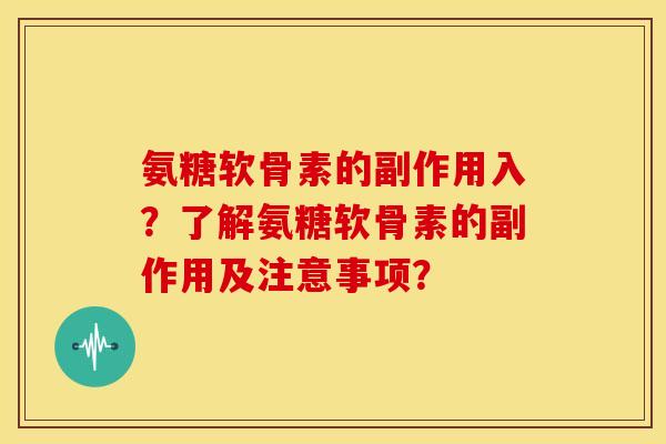 氨糖软骨素的副作用入？了解氨糖软骨素的副作用及注意事项？