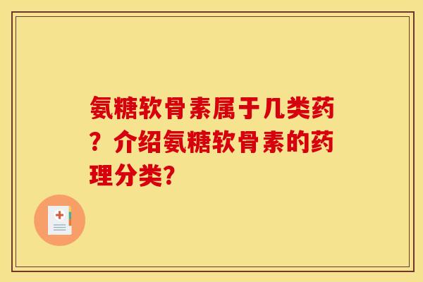 氨糖软骨素属于几类药?介绍氨糖软骨素的药理分类?-第1张图片-关节骑士 氨糖软骨素属于几类药?介绍氨糖软骨素的药理分类?-第1张图片-关节骑士