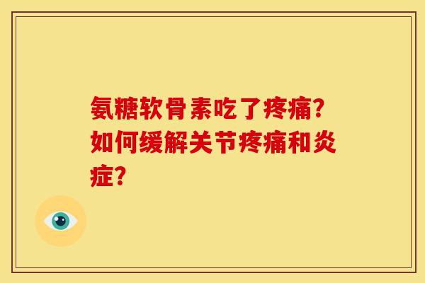 氨糖软骨素吃了疼痛？如何缓解关节疼痛和炎症？