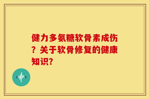 健力多氨糖软骨素成伤?关于软骨修复的健康知识?-第1张图片-关节骑士 健力多氨糖软骨素成伤?关于软骨修复的健康知识?-第1张图片-关节骑士