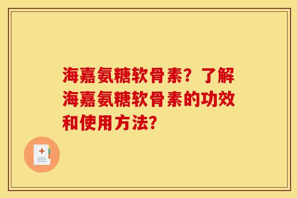 海嘉氨糖软骨素？了解海嘉氨糖软骨素的功效和使用方法？