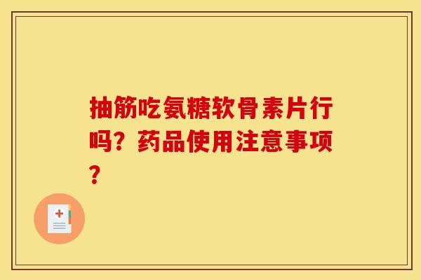 抽筋吃氨糖软骨素片行吗？药品使用注意事项？-第1张图片-关节骑士