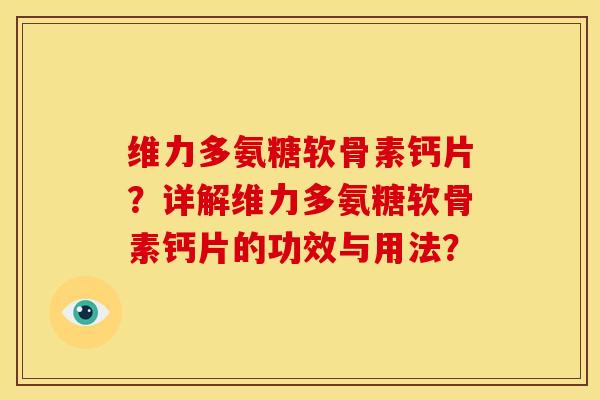 维力多氨糖软骨素钙片？详解维力多氨糖软骨素钙片的功效与用法？