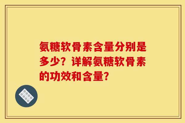氨糖软骨素含量分别是多少?详解氨糖软骨素的功效和含量?-第1张图片-关节骑士 氨糖软骨素含量分别是多少?详解氨糖软骨素的功效和含量?-第1张图片-关节骑士