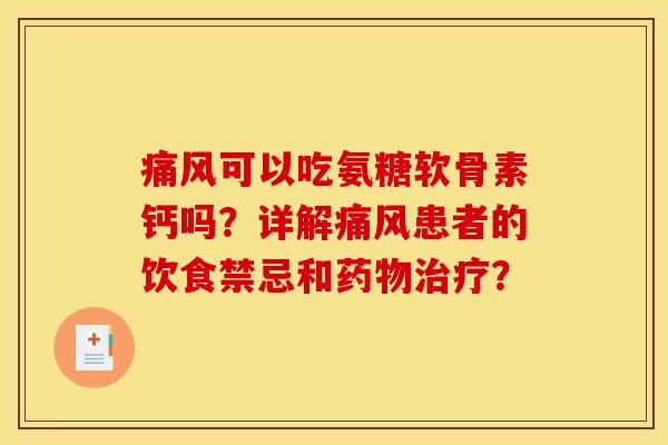 痛风可以吃氨糖软骨素钙吗？详解痛风患者的饮食禁忌和药物治疗？-第1张图片-关节骑士
