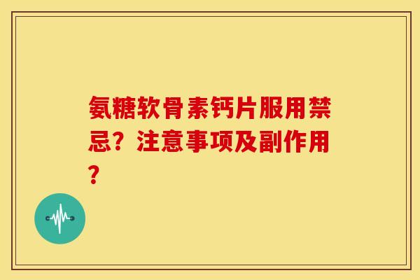 氨糖软骨素钙片服用禁忌？注意事项及副作用？