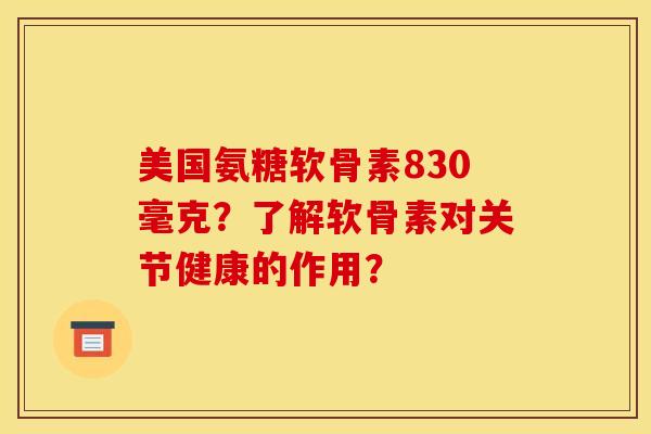 美国氨糖软骨素830毫克?了解软骨素对关节健康的作用?-第1张图片-关节骑士 美国氨糖软骨素830毫克?了解软骨素对关节健康的作用?-第1张图片-关节骑士