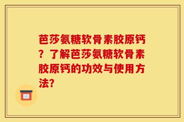 芭莎氨糖软骨素胶原钙？了解芭莎氨糖软骨素胶原钙的功效与使用方法？