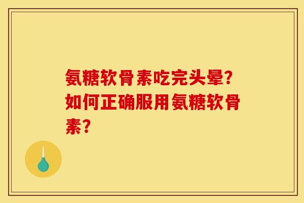 氨糖软骨素吃完头晕？如何正确服用氨糖软骨素？