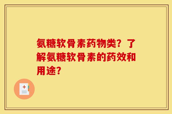 氨糖软骨素药物类？了解氨糖软骨素的药效和用途？