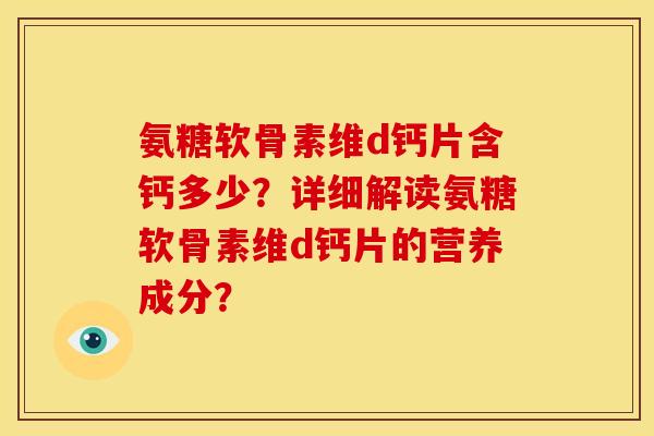 氨糖软骨素维d钙片含钙多少？详细解读氨糖软骨素维d钙片的营养成分？
