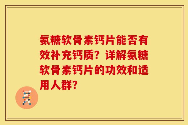 氨糖软骨素钙片能否有效补充钙质？详解氨糖软骨素钙片的功效和适用人群？