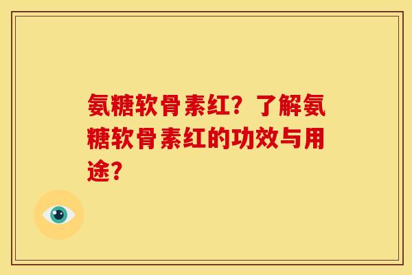 氨糖软骨素红?了解氨糖软骨素红的功效与用途?-第1张图片-关节骑士 氨糖软骨素红?了解氨糖软骨素红的功效与用途?-第1张图片-关节骑士