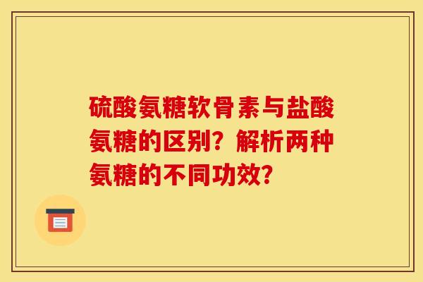 硫酸氨糖软骨素与盐酸氨糖的区别?解析两种氨糖的不同功效?-第1张图片-关节骑士 硫酸氨糖软骨素与盐酸氨糖的区别?解析两种氨糖的不同功效?-第1张图片-关节骑士