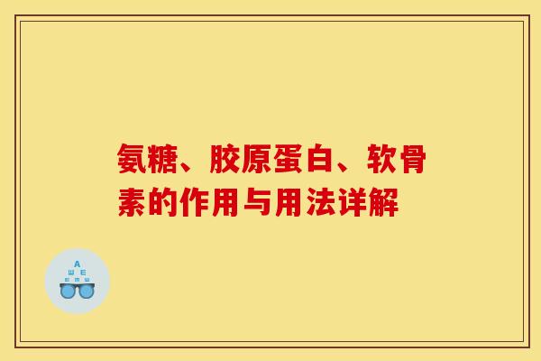 氨糖、胶原蛋白、软骨素的作用与用法详解-第1张图片-关节骑士