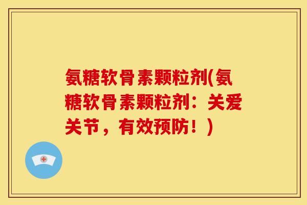 氨糖软骨素颗粒剂(氨糖软骨素颗粒剂：关爱关节，有效预防！)